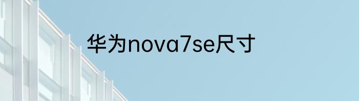 华为nova7se尺寸