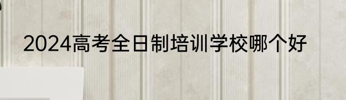 2024高考全日制培训学校哪个好