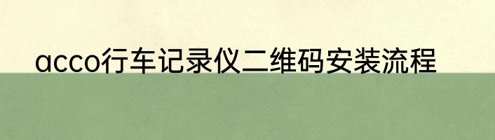 acco行车记录仪二维码安装流程
