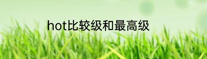hot比较级和最高级