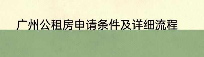 广州公租房申请条件及详细流程