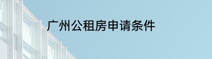 广州公租房申请条件