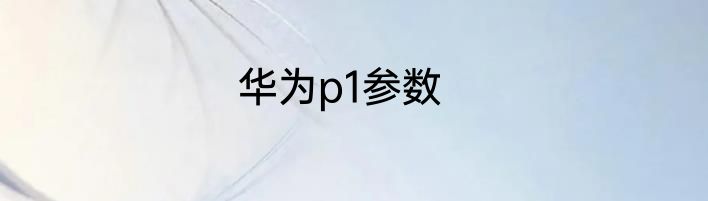 华为p1参数