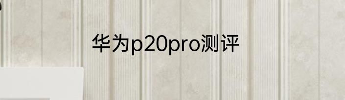 华为p20pro测评