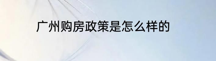 广州购房政策是怎么样的