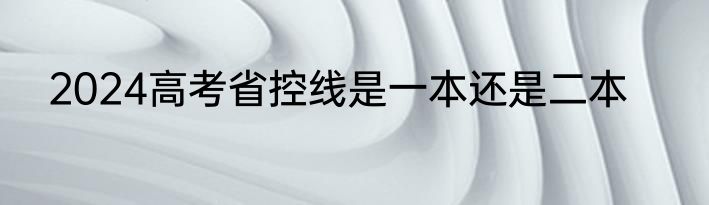 2024高考省控线是一本还是二本