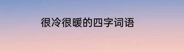 很冷很暖的四字词语