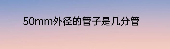 50mm外径的管子是几分管