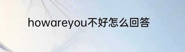 howareyou不好怎么回答