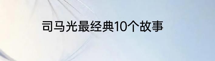 司马光最经典10个故事