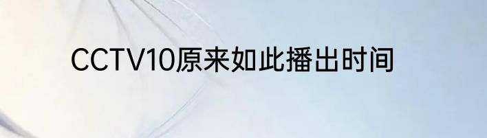 CCTV10原来如此播出时间