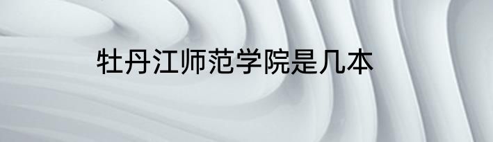 牡丹江师范学院是几本
