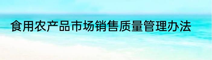 食用农产品市场销售质量管理办法