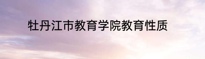 牡丹江市教育学院教育性质