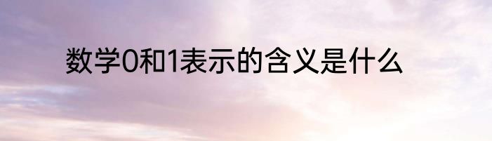 数学0和1表示的含义是什么