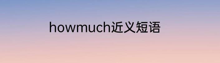 howmuch近义短语