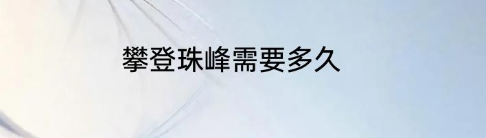 攀登珠峰需要多久