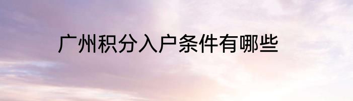 广州积分入户条件有哪些