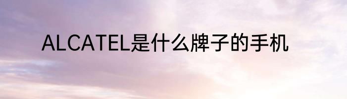 ALCATEL是什么牌子的手机