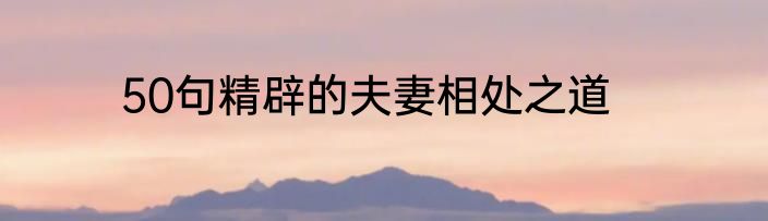 50句精辟的夫妻相处之道