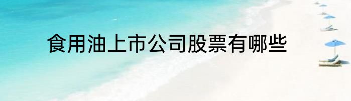食用油上市公司股票有哪些
