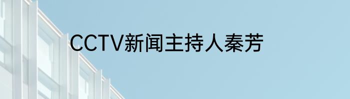 CCTV新闻主持人秦芳