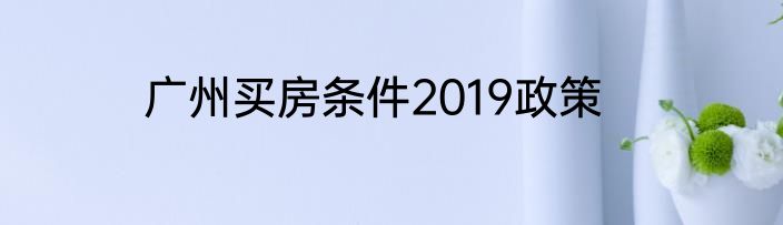 广州买房条件2019政策