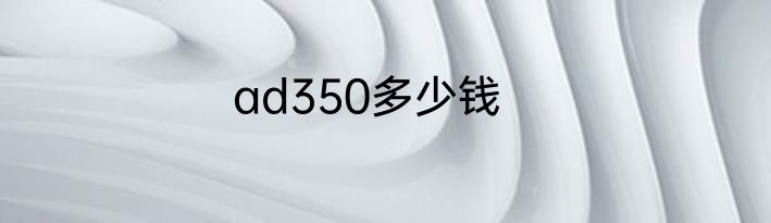 ad350多少钱