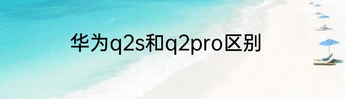 华为q2s和q2pro区别