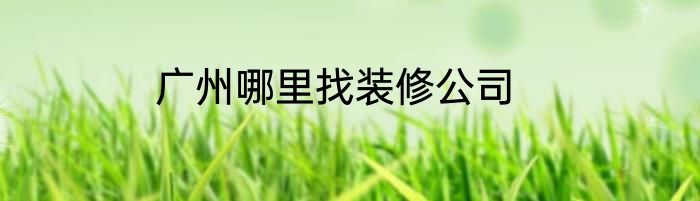 广州哪里找装修公司