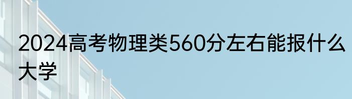 2024高考物理类560分左右能报什么大学