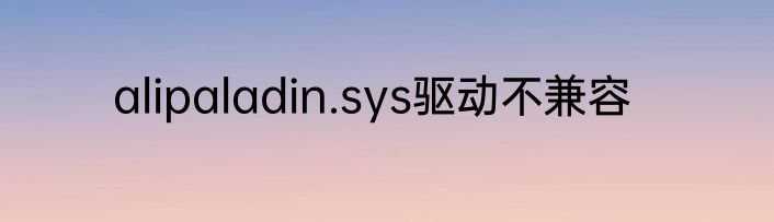 alipaladin.sys驱动不兼容