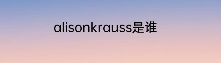 alisonkrauss是谁