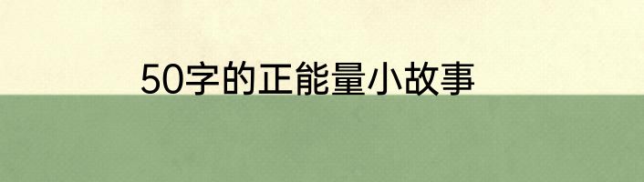50字的正能量小故事