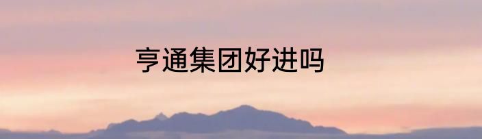 亨通集团好进吗