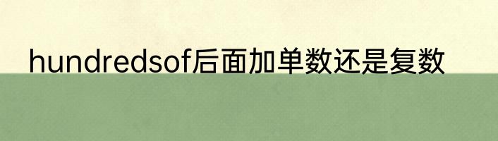 hundredsof后面加单数还是复数