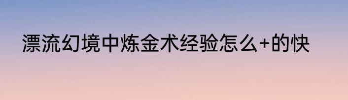 漂流幻境中炼金术经验怎么+的快