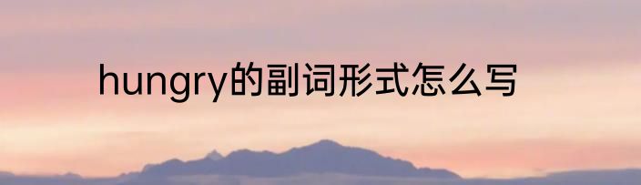 hungry的副词形式怎么写