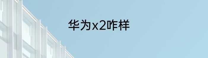 华为x2咋样