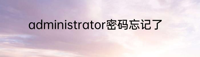 administrator密码忘记了