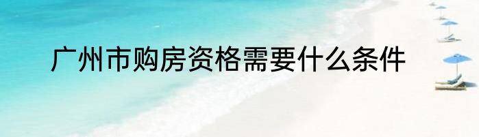 广州市购房资格需要什么条件