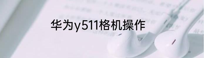 华为y511格机操作