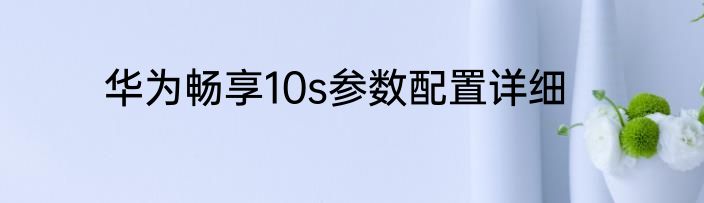 华为畅享10s参数配置详细