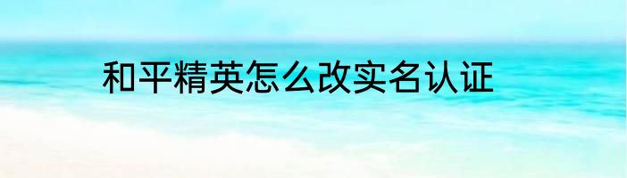 和平精英怎么改实名认证