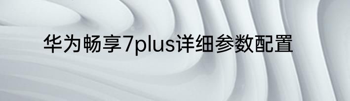 华为畅享7plus详细参数配置