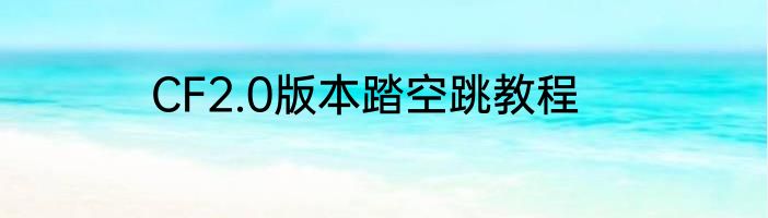 CF2.0版本踏空跳教程