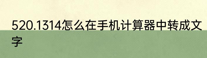 520.1314怎么在手机计算器中转成文字
