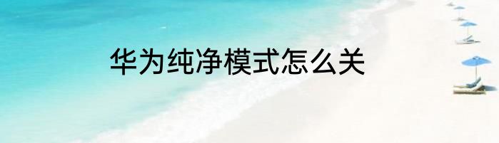 华为纯净模式怎么关
