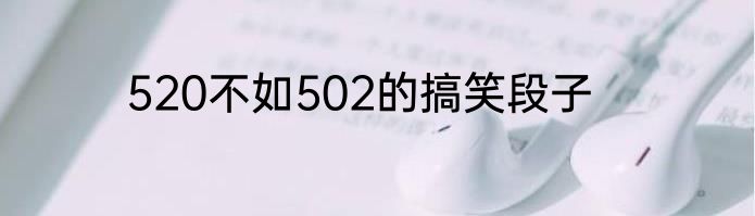 520不如502的搞笑段子