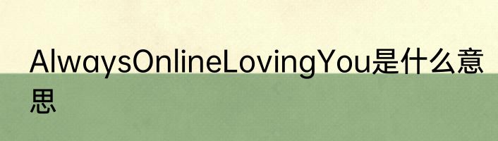 AlwaysOnlineLovingYou是什么意思
